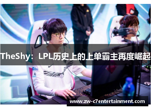 TheShy：LPL历史上的上单霸主再度崛起