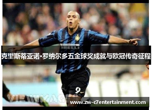 克里斯蒂亚诺·罗纳尔多五金球奖成就与欧冠传奇征程
